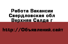 Работа Вакансии. Свердловская обл.,Верхняя Салда г.